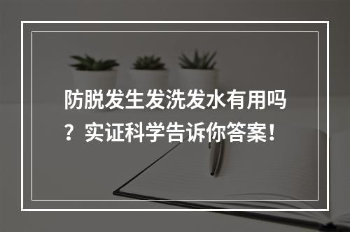 防脱发生发洗发水有用吗？实证科学告诉你答案！