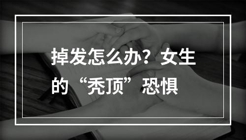 掉发怎么办？女生的“秃顶”恐惧