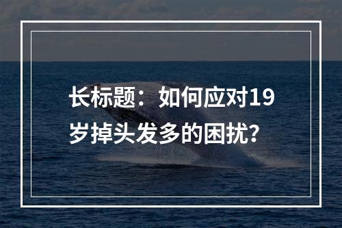 长标题：如何应对19岁掉头发多的困扰？