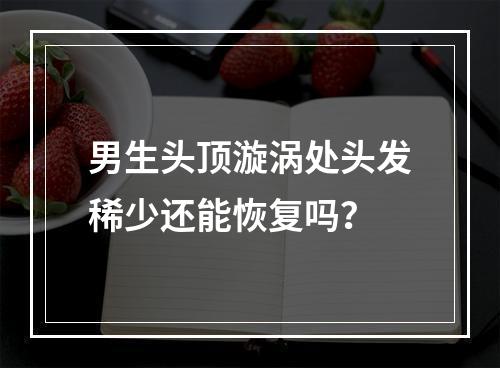 男生头顶漩涡处头发稀少还能恢复吗？