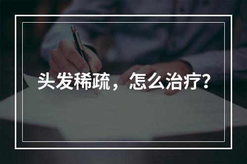 头发稀疏，怎么治疗？