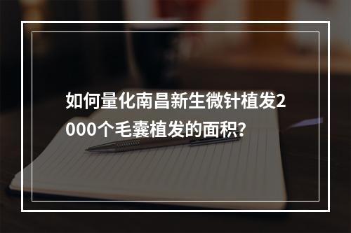 如何量化南昌新生微针植发2000个毛囊植发的面积？