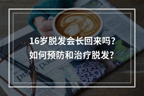 16岁脱发会长回来吗？如何预防和治疗脱发？