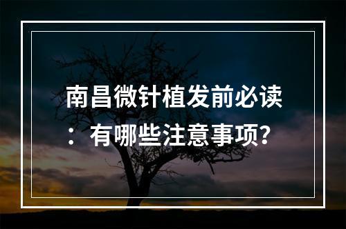 南昌微针植发前必读：有哪些注意事项？