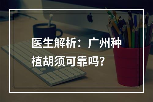 医生解析：广州种植胡须可靠吗？