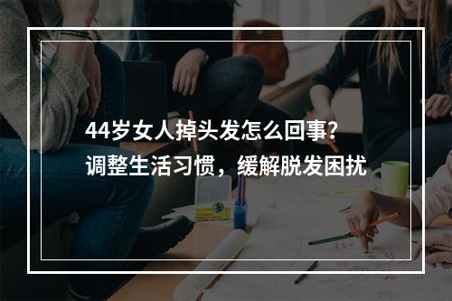 44岁女人掉头发怎么回事？调整生活习惯，缓解脱发困扰