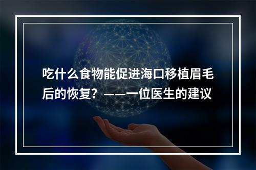 吃什么食物能促进海口移植眉毛后的恢复？——一位医生的建议