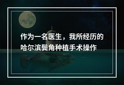 作为一名医生，我所经历的哈尔滨鬓角种植手术操作