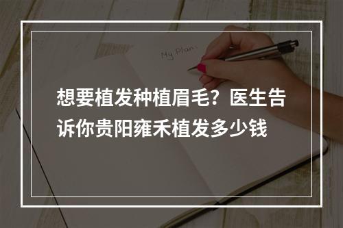 想要植发种植眉毛？医生告诉你贵阳雍禾植发多少钱