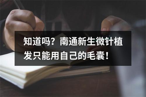 知道吗？南通新生微针植发只能用自己的毛囊！