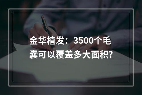 金华植发：3500个毛囊可以覆盖多大面积？