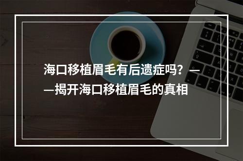 海口移植眉毛有后遗症吗？——揭开海口移植眉毛的真相