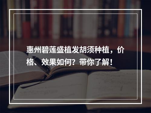 惠州碧莲盛植发胡须种植，价格、效果如何？带你了解！