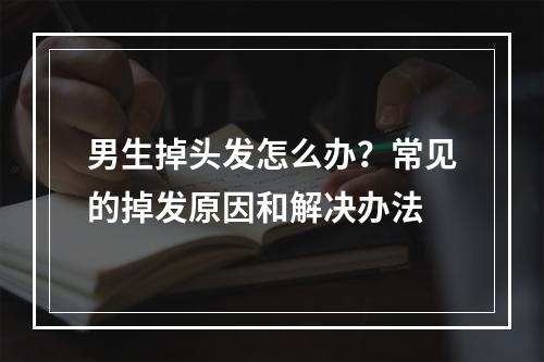 男生掉头发怎么办？常见的掉发原因和解决办法