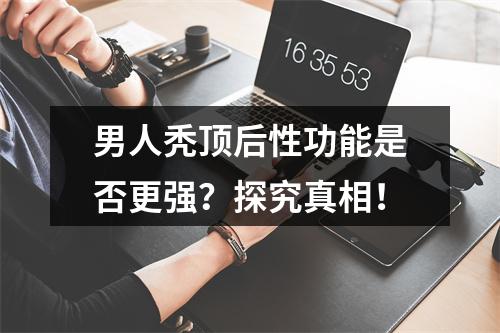 男人秃顶后性功能是否更强？探究真相！