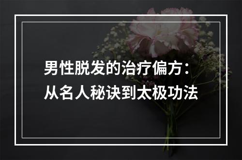 男性脱发的治疗偏方：从名人秘诀到太极功法