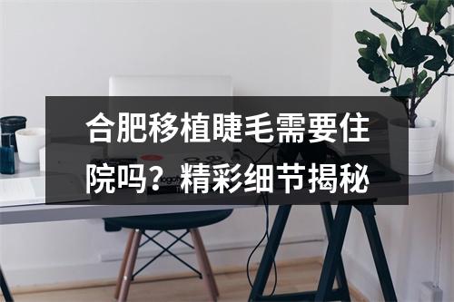 合肥移植睫毛需要住院吗？精彩细节揭秘