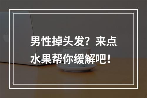 男性掉头发？来点水果帮你缓解吧！