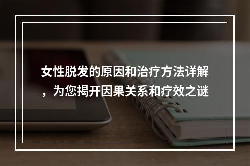 女性脱发的原因和治疗方法详解，为您揭开因果关系和疗效之谜