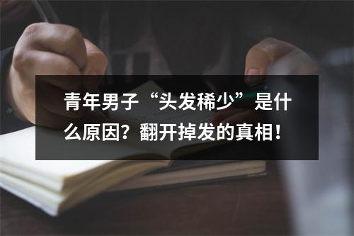 青年男子“头发稀少”是什么原因？翻开掉发的真相！