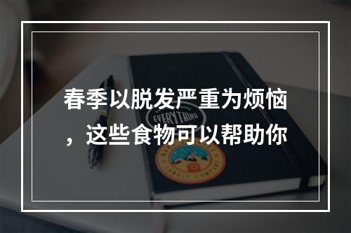 春季以脱发严重为烦恼，这些食物可以帮助你