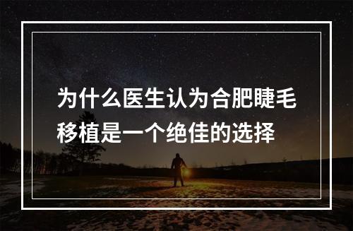 为什么医生认为合肥睫毛移植是一个绝佳的选择