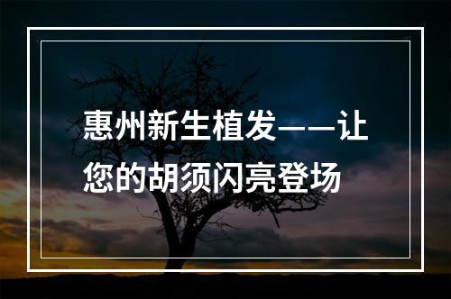 惠州新生植发——让您的胡须闪亮登场