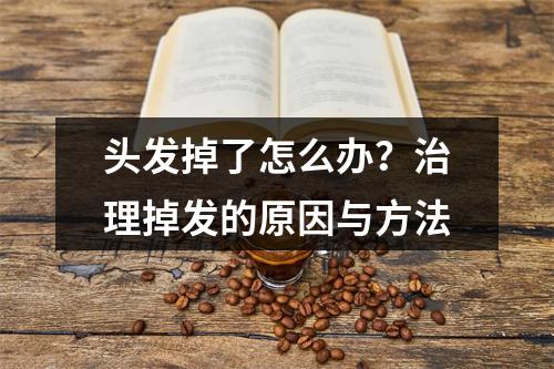 头发掉了怎么办？治理掉发的原因与方法