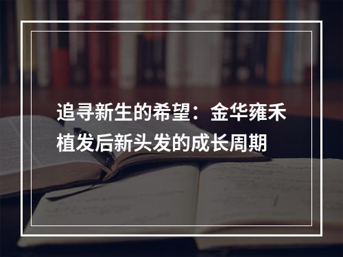 追寻新生的希望：金华雍禾植发后新头发的成长周期