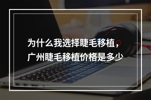 为什么我选择睫毛移植，广州睫毛移植价格是多少