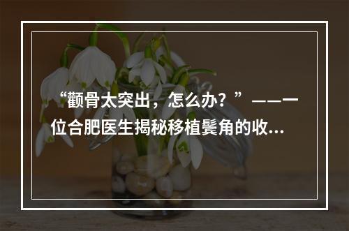 “颧骨太突出，怎么办？”——一位合肥医生揭秘移植鬓角的收费情况