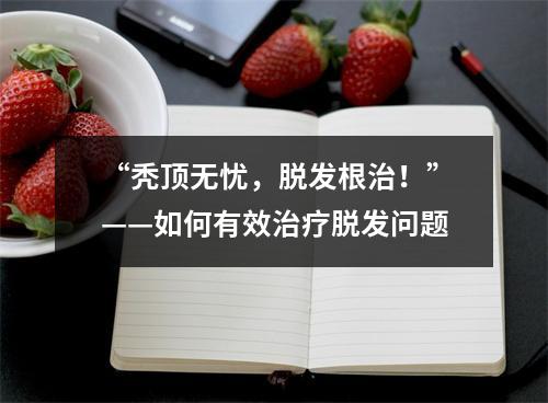 “秃顶无忧，脱发根治！”——如何有效治疗脱发问题