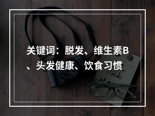 关键词：脱发、维生素B、头发健康、饮食习惯