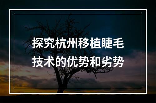 探究杭州移植睫毛技术的优势和劣势