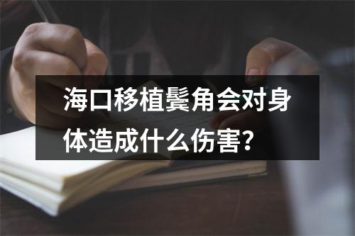 海口移植鬓角会对身体造成什么伤害？