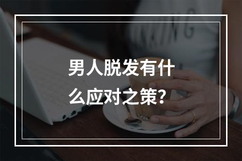 男人脱发有什么应对之策？