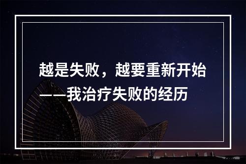 越是失败，越要重新开始——我治疗失败的经历