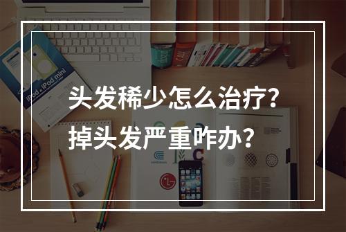 头发稀少怎么治疗？掉头发严重咋办？