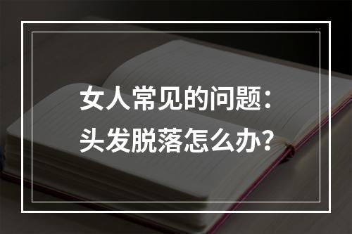 女人常见的问题：头发脱落怎么办？