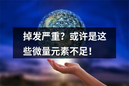 掉发严重？或许是这些微量元素不足！