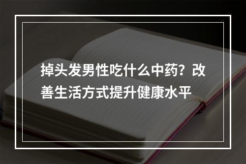 掉头发男性吃什么中药？改善生活方式提升健康水平