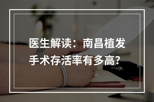 医生解读：南昌植发手术存活率有多高？