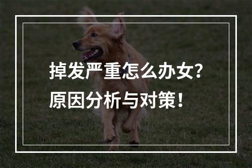 掉发严重怎么办女？原因分析与对策！