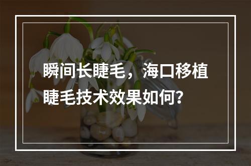 瞬间长睫毛，海口移植睫毛技术效果如何？