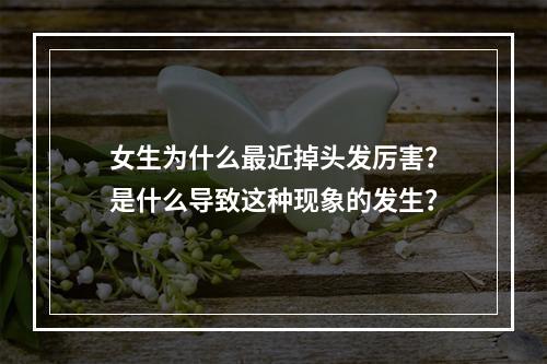 女生为什么最近掉头发厉害？是什么导致这种现象的发生？