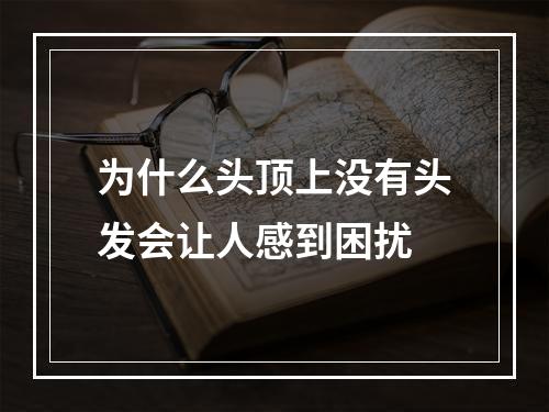 为什么头顶上没有头发会让人感到困扰