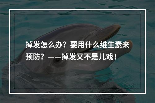 掉发怎么办？要用什么维生素来预防？——掉发又不是儿戏！