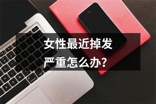 女性最近掉发严重怎么办？