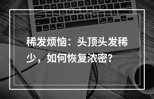 稀发烦恼：头顶头发稀少，如何恢复浓密？