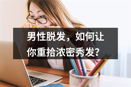 男性脱发，如何让你重拾浓密秀发？